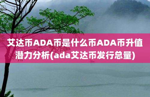 艾达币ADA币是什么币ADA币升值潜力分析(ada艾达币发行总量)