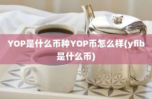 YOP是什么币种YOP币怎么样(yfib是什么币)