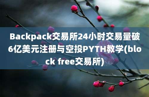 Backpack交易所24小时交易量破6亿美元注册与空投PYTH教学(block free交易所)