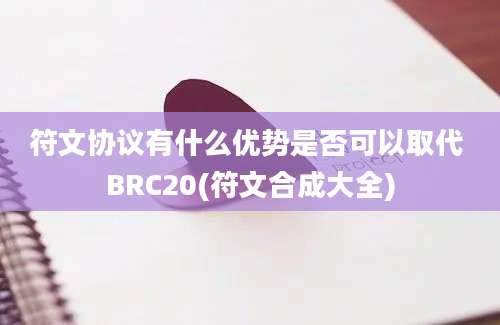 符文协议有什么优势是否可以取代 BRC20(符文合成大全)