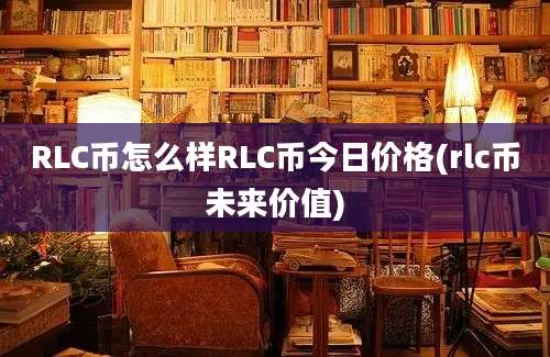 RLC币怎么样RLC币今日价格(rlc币未来价值)