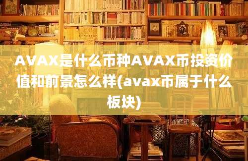 AVAX是什么币种AVAX币投资价值和前景怎么样(avax币属于什么板块)