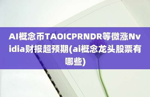 AI概念币TAOICPRNDR等微涨Nvidia财报超预期(ai概念龙头股票有哪些)