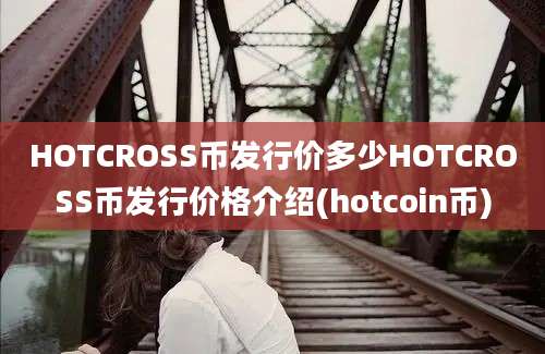 HOTCROSS币发行价多少HOTCROSS币发行价格介绍(hotcoin币)