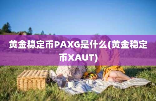 黄金稳定币PAXG是什么(黄金稳定币XAUT)