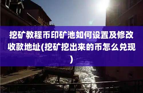 挖矿教程币印矿池如何设置及修改收款地址(挖矿挖出来的币怎么兑现)