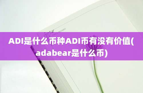 ADI是什么币种ADI币有没有价值(adabear是什么币)