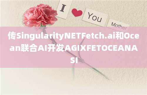 传SingularityNETFetch.ai和Ocean联合AI开发AGIXFETOCEANASI