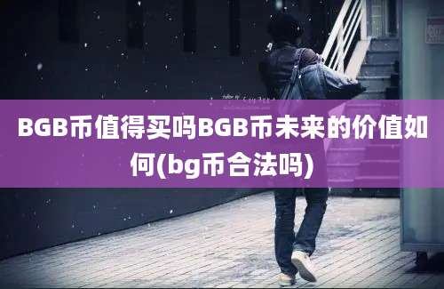 BGB币值得买吗BGB币未来的价值如何(bg币合法吗)