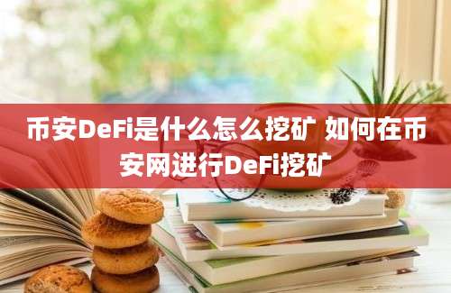 币安DeFi是什么怎么挖矿 如何在币安网进行DeFi挖矿