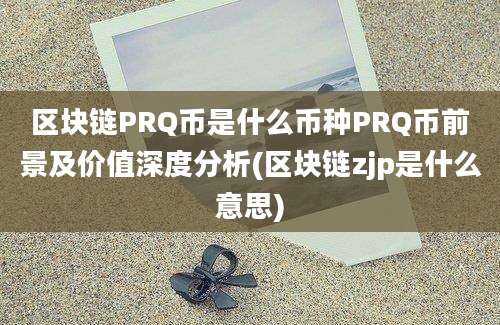 区块链PRQ币是什么币种PRQ币前景及价值深度分析(区块链zjp是什么意思)