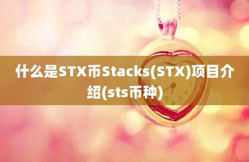 什么是STX币Stacks(STX)项目介绍(sts币种)