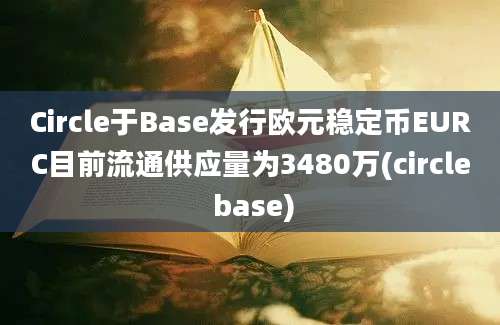 Circle于Base发行欧元稳定币EURC目前流通供应量为3480万(circle base)