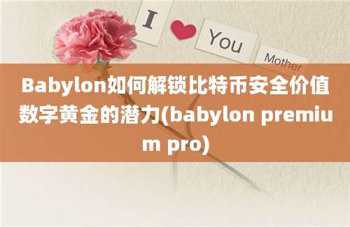 Babylon如何解锁比特币安全价值数字黄金的潜力(babylon premium pro)