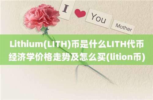 Lithium(LITH)币是什么LITH代币经济学价格走势及怎么买(lition币)