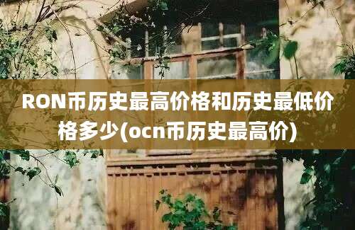 RON币历史最高价格和历史最低价格多少(ocn币历史最高价)