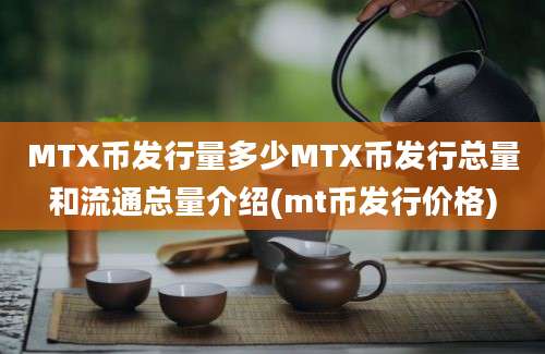 MTX币发行量多少MTX币发行总量和流通总量介绍(mt币发行价格)