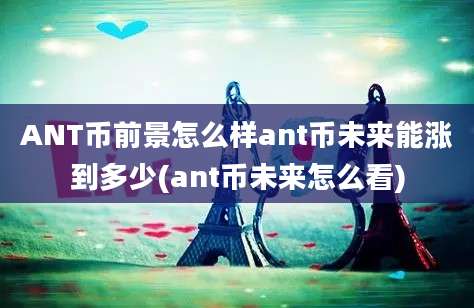 ANT币前景怎么样ant币未来能涨到多少(ant币未来怎么看)