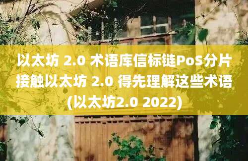 以太坊 2.0 术语库信标链PoS分片接触以太坊 2.0 得先理解这些术语(以太坊2.0 2022)