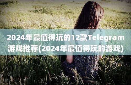 2024年最值得玩的12款Telegram游戏推荐(2024年最值得玩的游戏)