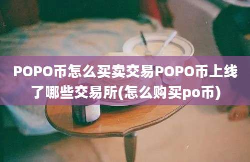 POPO币怎么买卖交易POPO币上线了哪些交易所(怎么购买po币)