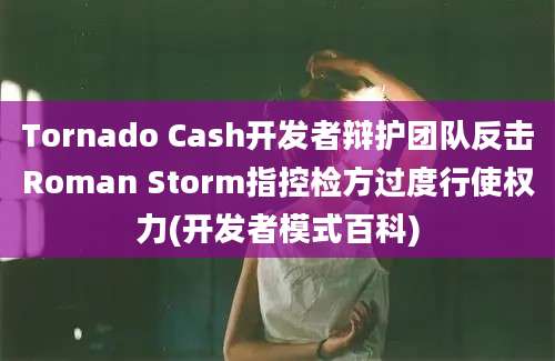 Tornado Cash开发者辩护团队反击Roman Storm指控检方过度行使权力(开发者模式百科)