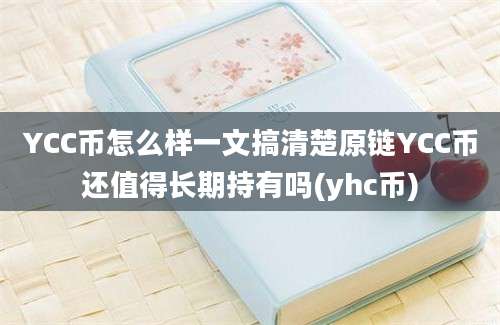 YCC币怎么样一文搞清楚原链YCC币还值得长期持有吗(yhc币)