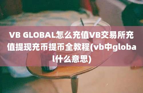 VB GLOBAL怎么充值VB交易所充值提现充币提币全教程(vb中global什么意思)