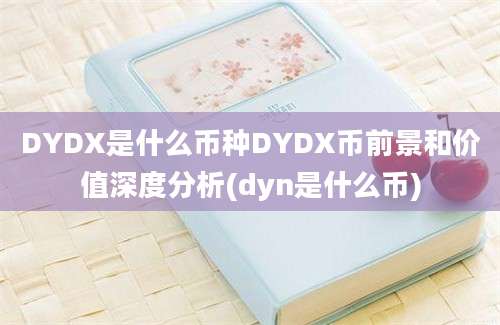 DYDX是什么币种DYDX币前景和价值深度分析(dyn是什么币)