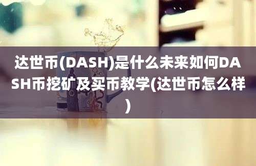 达世币(DASH)是什么未来如何DASH币挖矿及买币教学(达世币怎么样)