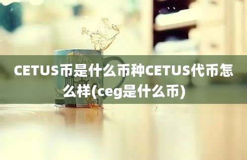 CETUS币是什么币种CETUS代币怎么样(ceg是什么币)