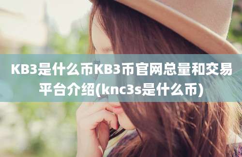 KB3是什么币KB3币官网总量和交易平台介绍(knc3s是什么币)