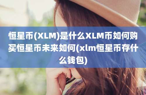 恒星币(XLM)是什么XLM币如何购买恒星币未来如何(xlm恒星币存什么钱包)