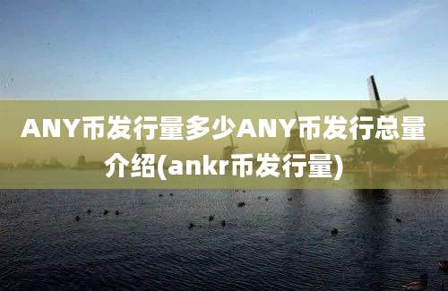 ANY币发行量多少ANY币发行总量介绍(ankr币发行量)