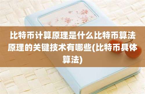 比特币计算原理是什么比特币算法原理的关键技术有哪些(比特币具体算法)