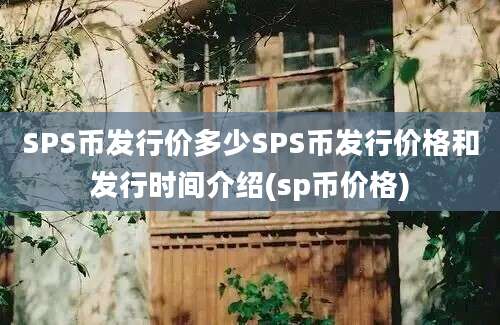 SPS币发行价多少SPS币发行价格和发行时间介绍(sp币价格)