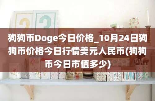 狗狗币Doge今日价格_10月24日狗狗币价格今日行情美元人民币(狗狗币今日市值多少)