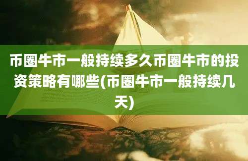 币圈牛市一般持续多久币圈牛市的投资策略有哪些(币圈牛市一般持续几天)