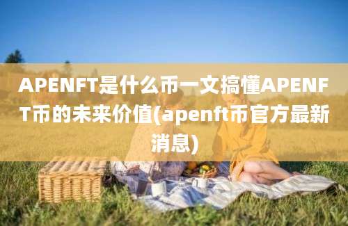 APENFT是什么币一文搞懂APENFT币的未来价值(apenft币官方最新消息)