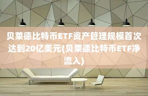 贝莱德比特币ETF资产管理规模首次达到20亿美元(贝莱德比特币ETF净流入)