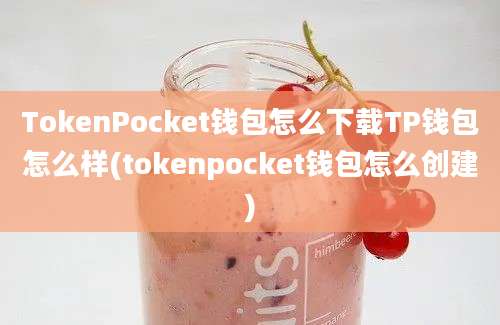 TokenPocket钱包怎么下载TP钱包怎么样(tokenpocket钱包怎么创建)