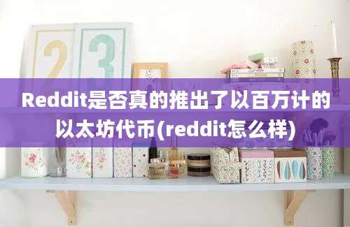 Reddit是否真的推出了以百万计的以太坊代币(reddit怎么样)