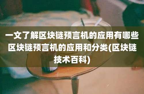 一文了解区块链预言机的应用有哪些区块链预言机的应用和分类(区块链技术百科)