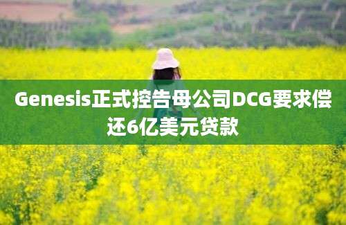 Genesis正式控告母公司DCG要求偿还6亿美元贷款