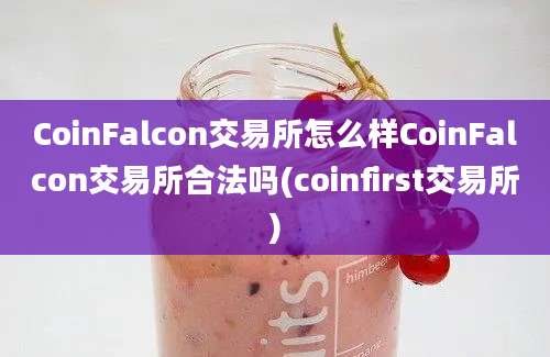 CoinFalcon交易所怎么样CoinFalcon交易所合法吗(coinfirst交易所)