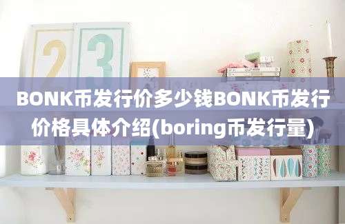 BONK币发行价多少钱BONK币发行价格具体介绍(boring币发行量)