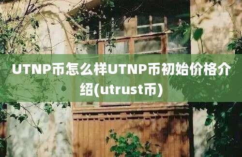 UTNP币怎么样UTNP币初始价格介绍(utrust币)