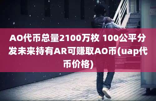 AO代币总量2100万枚 100公平分发未来持有AR可赚取AO币(uap代币价格)