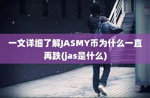 一文详细了解JASMY币为什么一直再跌(jas是什么)