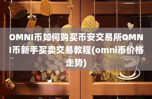 OMNI币如何购买币安交易所OMNI币新手买卖交易教程(omni币价格走势)